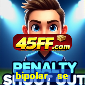 bipolar, se arrepende do que faz